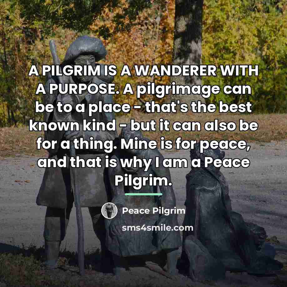 “A PILGRIM IS A WANDERER WITH A PURPOSE. A pilgrimage…” quote by Peace Pilgrim
