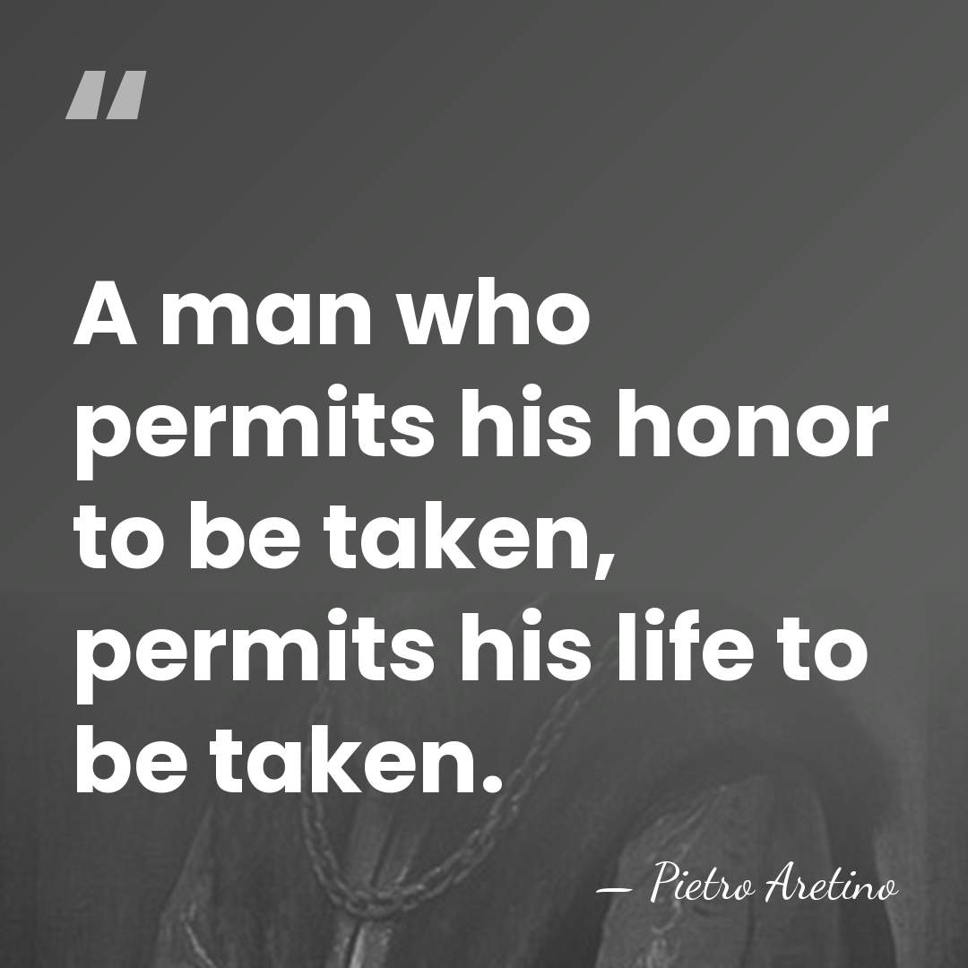 A man who permits his honor to be taken, permits his life&hellip; - Pietro Aretino