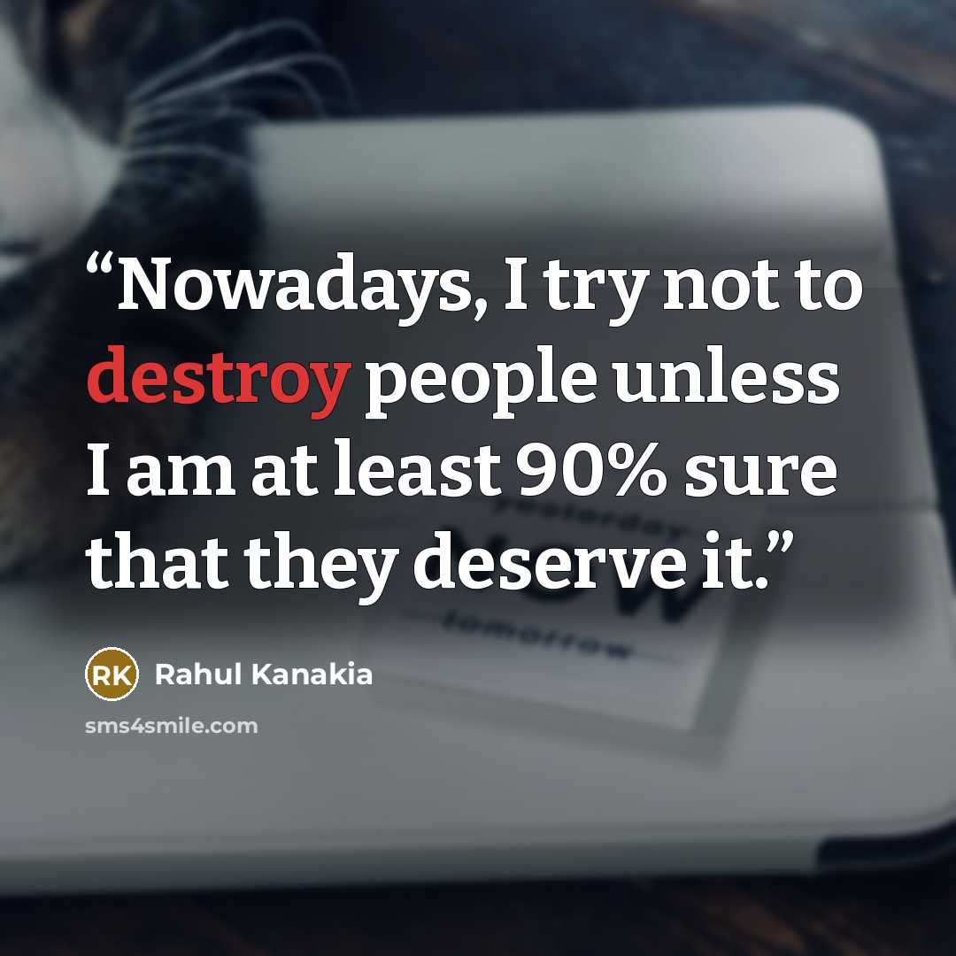 “Nowadays, I try not to destroy people unless I am at least 90% sure that they deserve it.” quote by Rahul Kanakia
