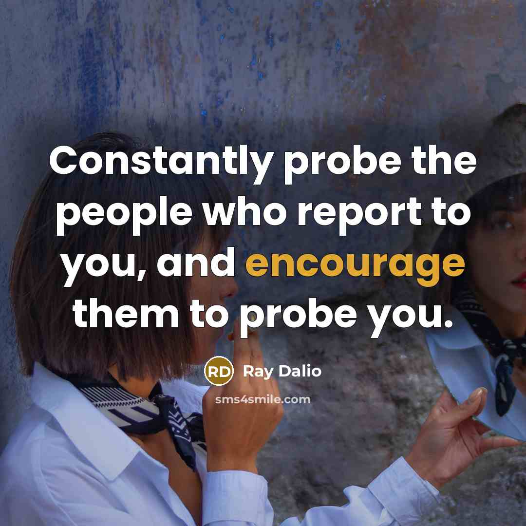“Constantly probe the people who report to you, and encourage…” quote by Ray Dalio