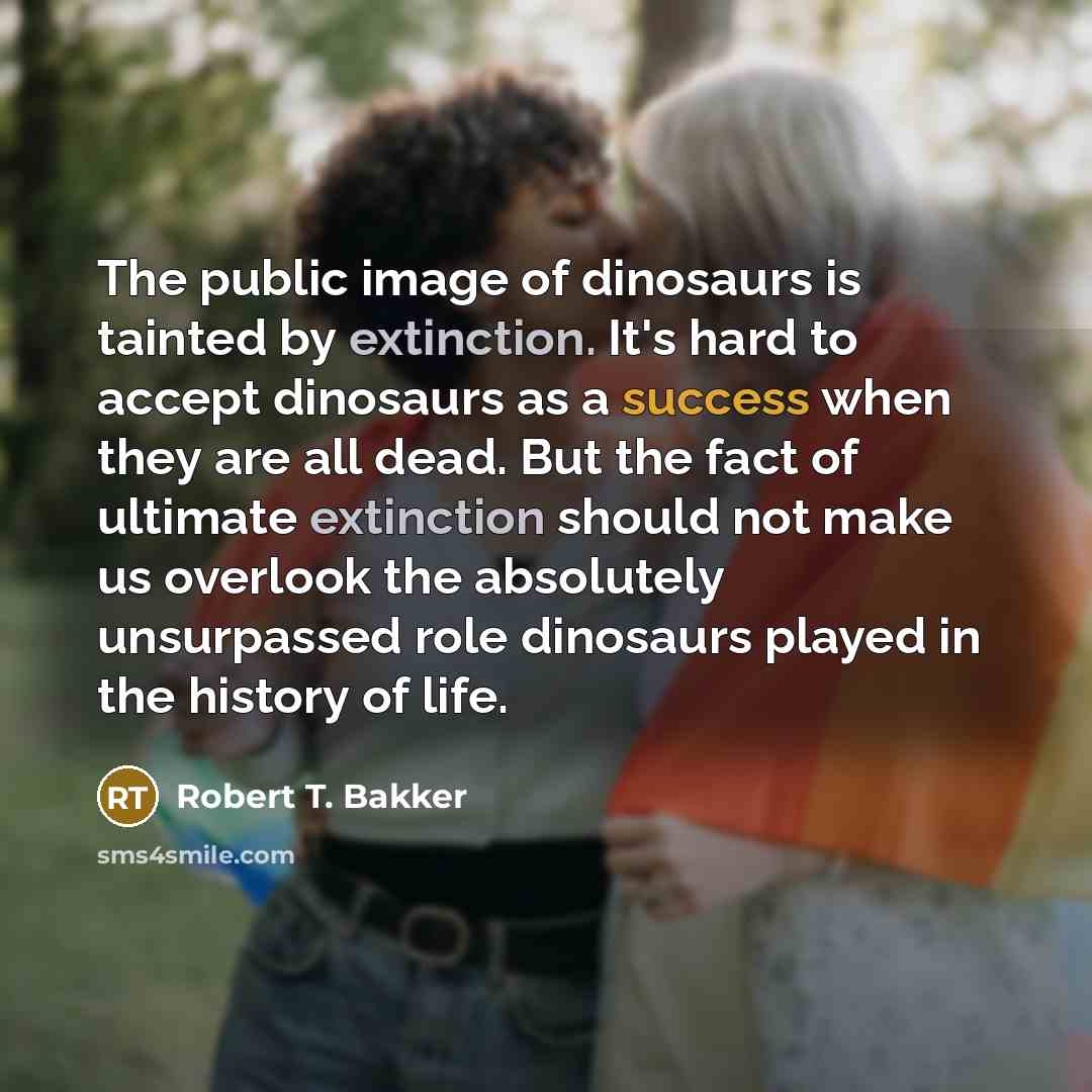 “The public image of dinosaurs is tainted by extinction. It's…” quote by Robert T. Bakker