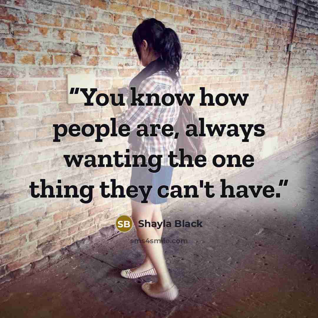 “You know how people are, always wanting the one thing they can't have.” quote by Shayla Black