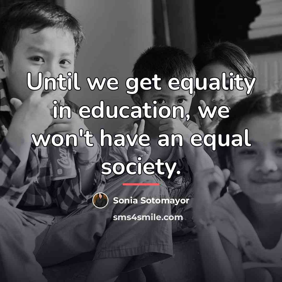 “Until we get equality in education, we won't have an…” quote by Sonia Sotomayor