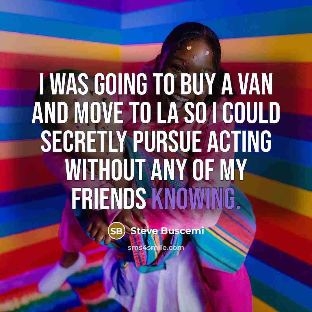 “I was going to buy a van and move to…” quote by Steve Buscemi