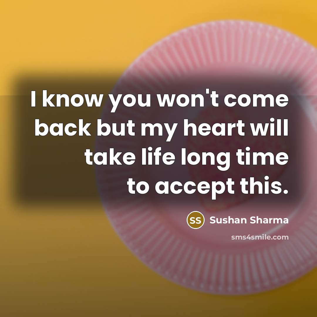 “I know you won't come back but my heart will take life long time to accept this.” quote by Sushan Sharma