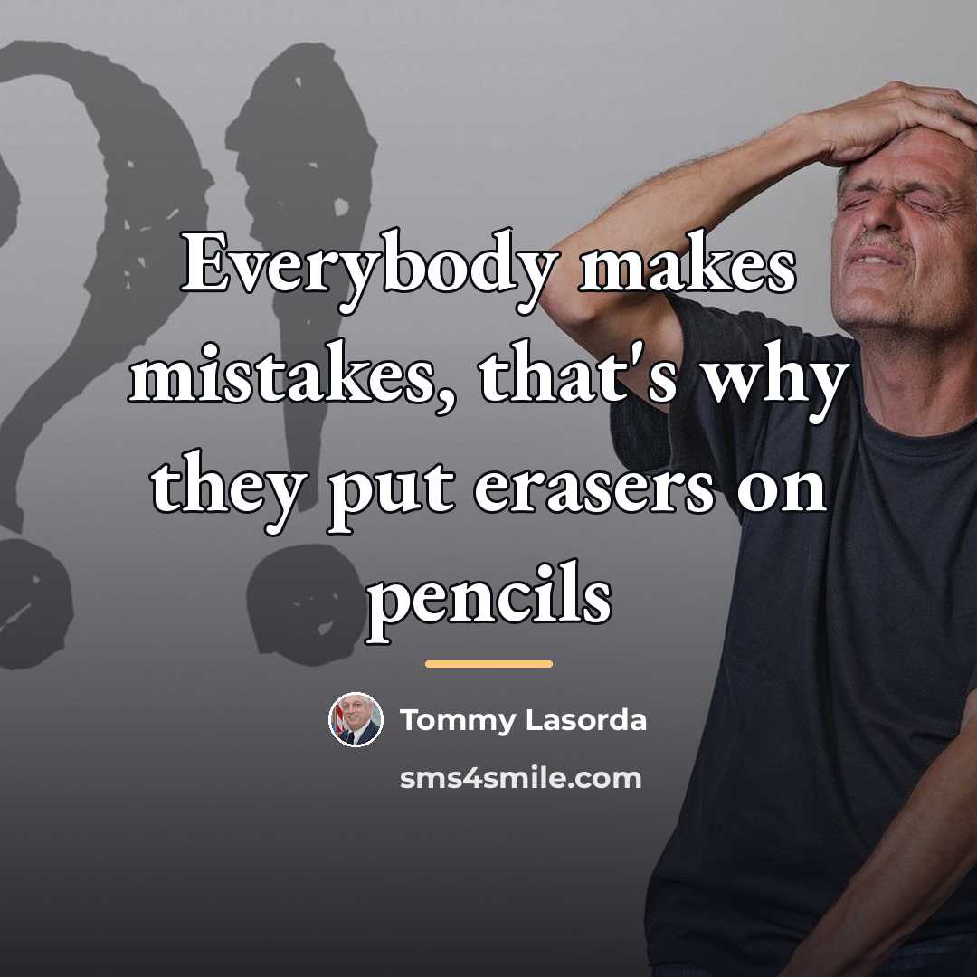 “Everybody makes mistakes, that's why they put erasers on pencils…” quote by Tommy Lasorda