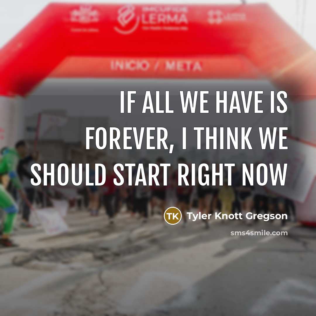 “If all we have is forever, I think we should…” quote by Tyler Knott Gregson
