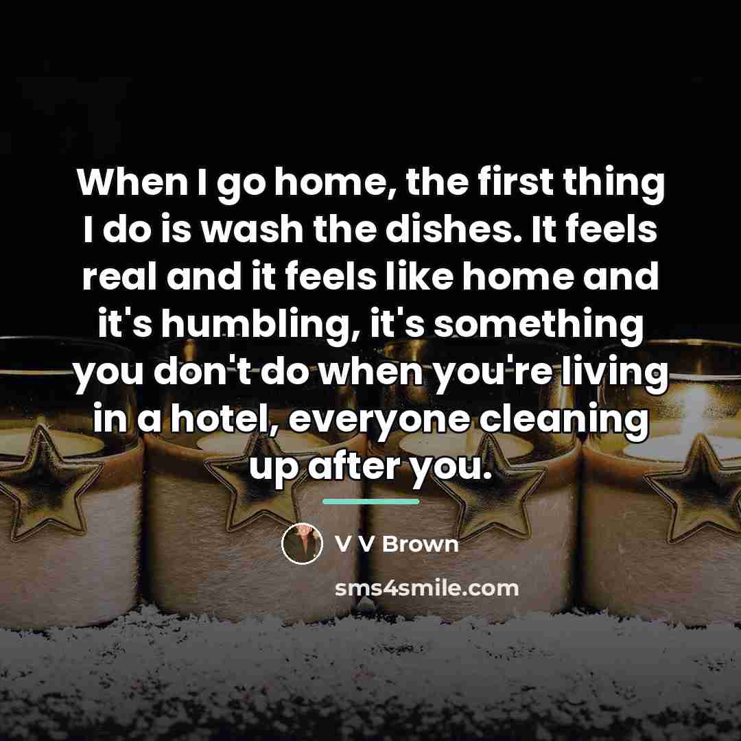 “When I go home, the first thing I do is…” quote by V V Brown