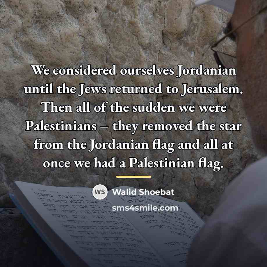 “We considered ourselves Jordanian until the Jews returned to Jerusalem.…” quote by Walid Shoebat