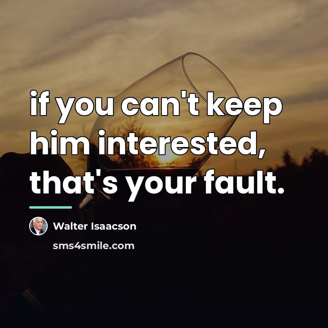 “if you can't keep him interested, that's your fault.…” quote by Walter Isaacson