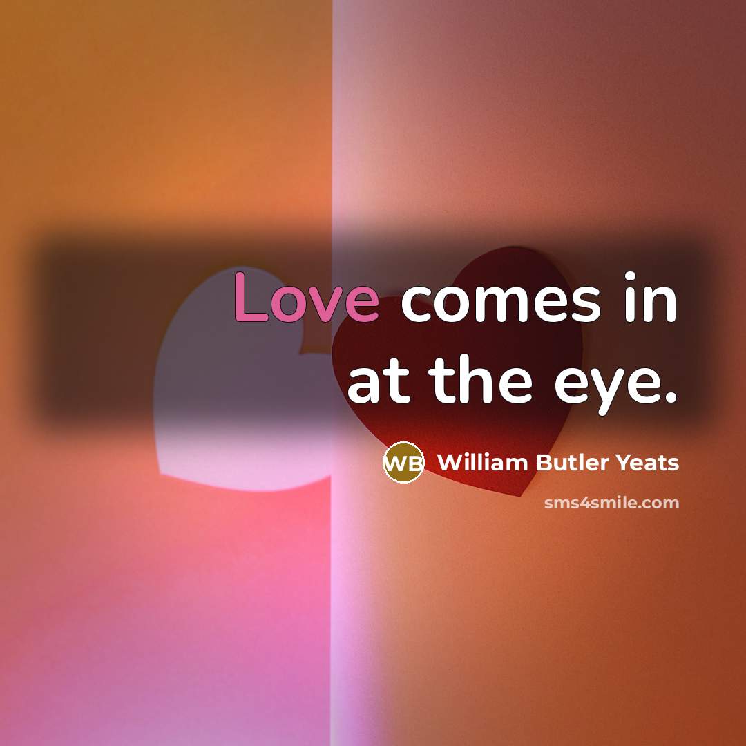 “Love comes in at the eye.” quote by William Butler Yeats