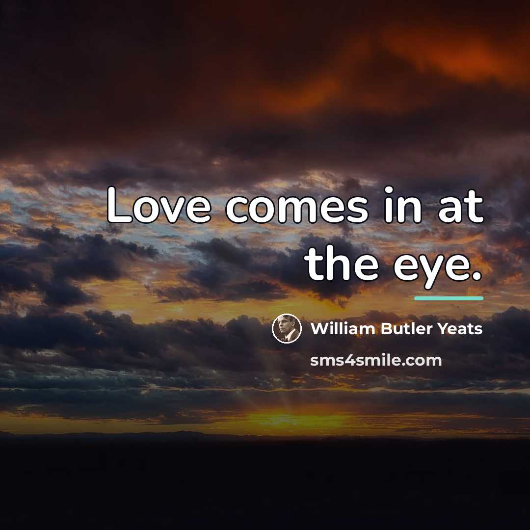“Love comes in at the eye.…” quote by William Butler Yeats