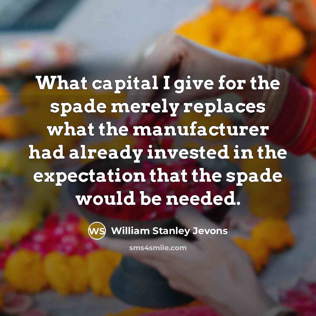 “What capital I give for the spade merely replaces what…” quote by William Stanley Jevons