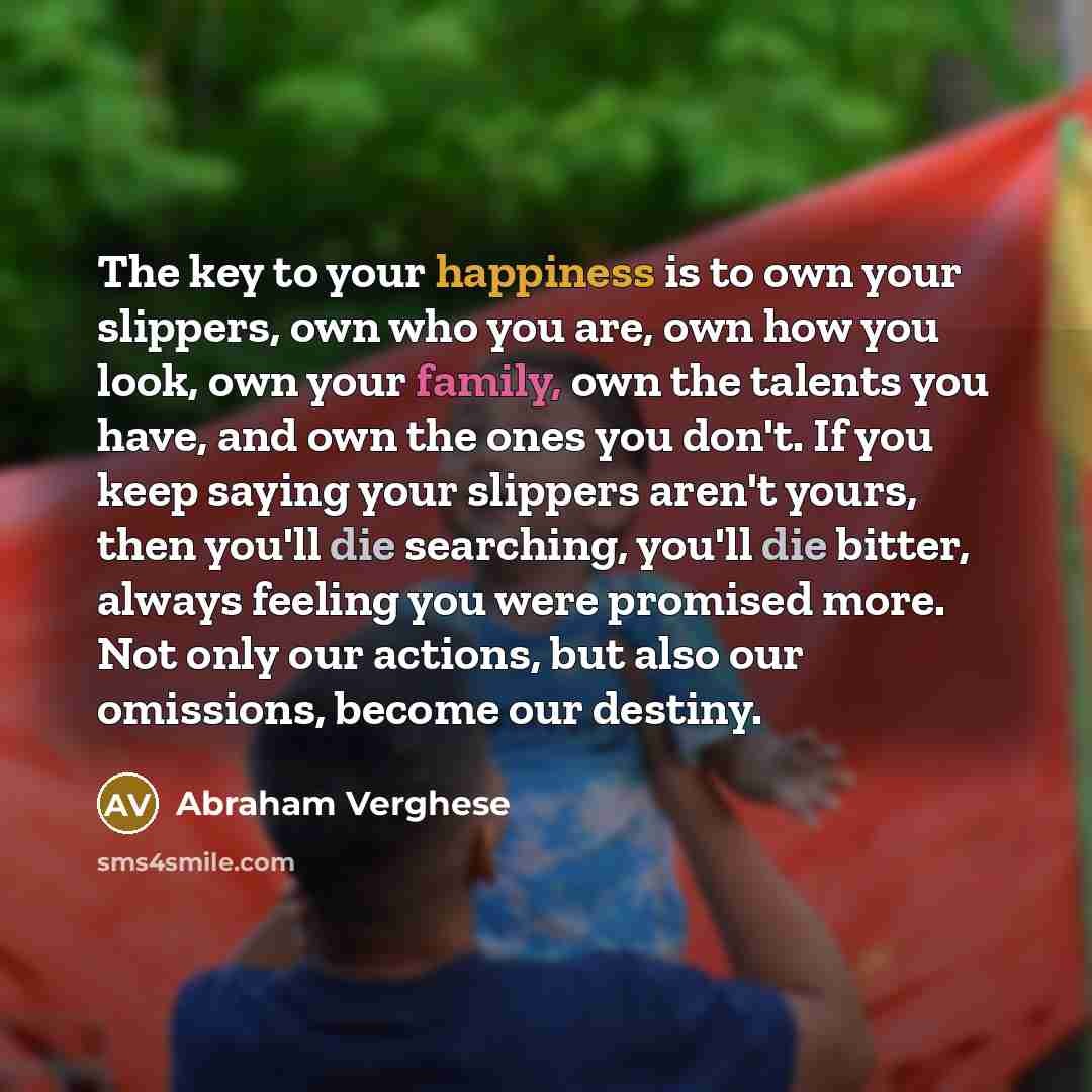 “The key to your happiness is to own your slippers,…” quote by Abraham Verghese