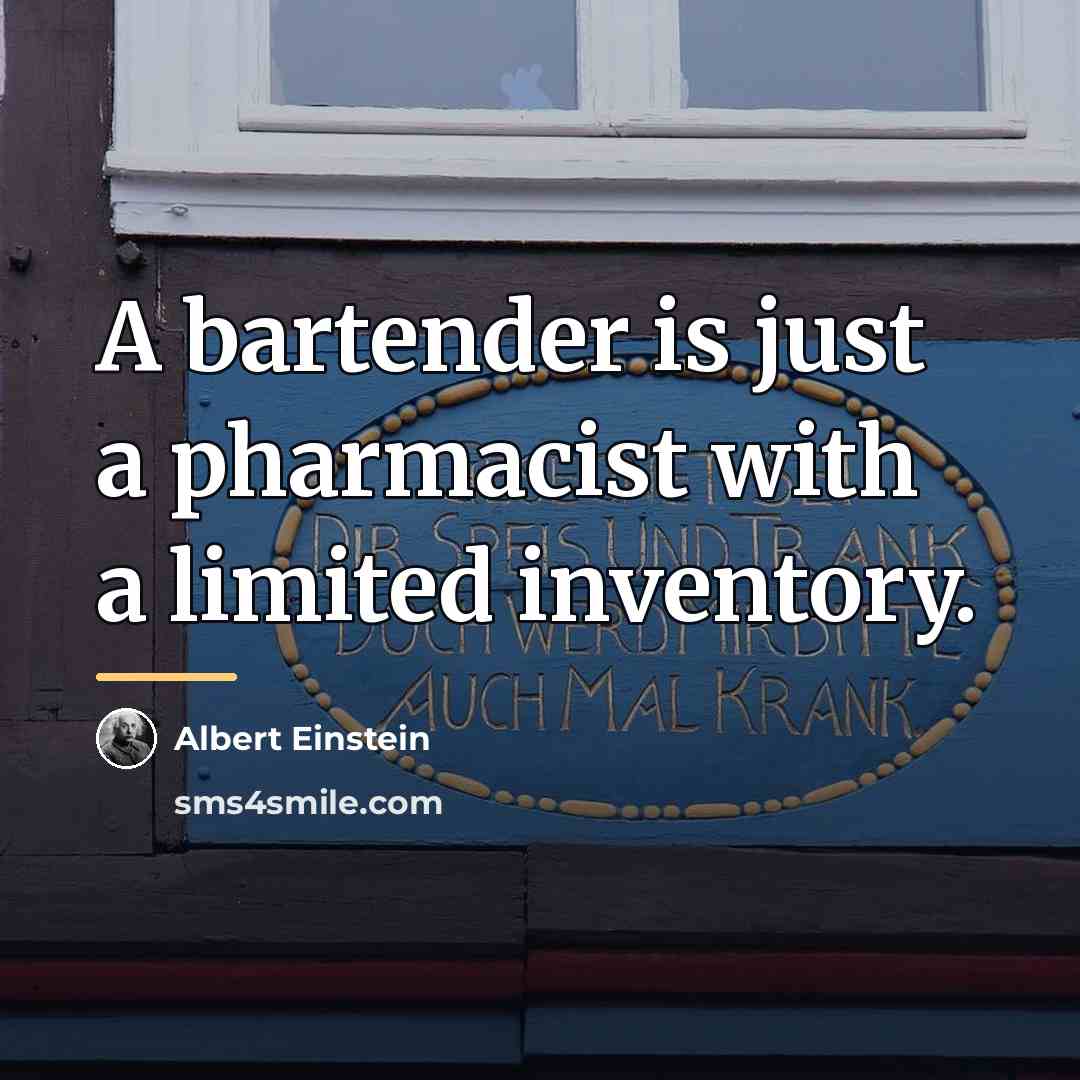 “A bartender is just a pharmacist with a limited inventory.…” quote by Albert Einstein