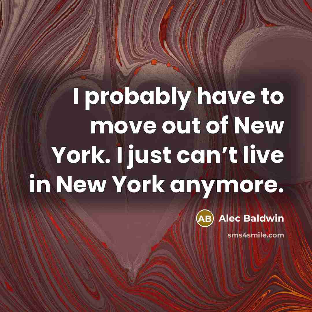 “I probably have to move out of New York. I…” quote by Alec Baldwin