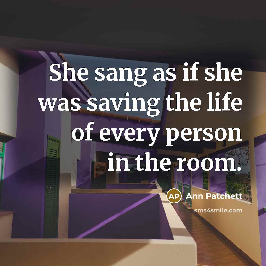 “She sang as if she was saving the life of…” quote by Ann Patchett