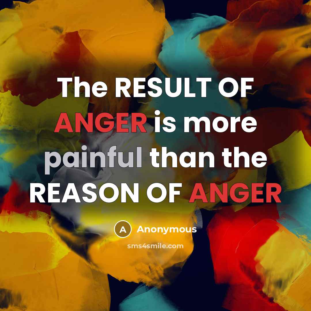 “The RESULT OF ANGER is more painful than the REASON OF ANGER” quote by Anonymous