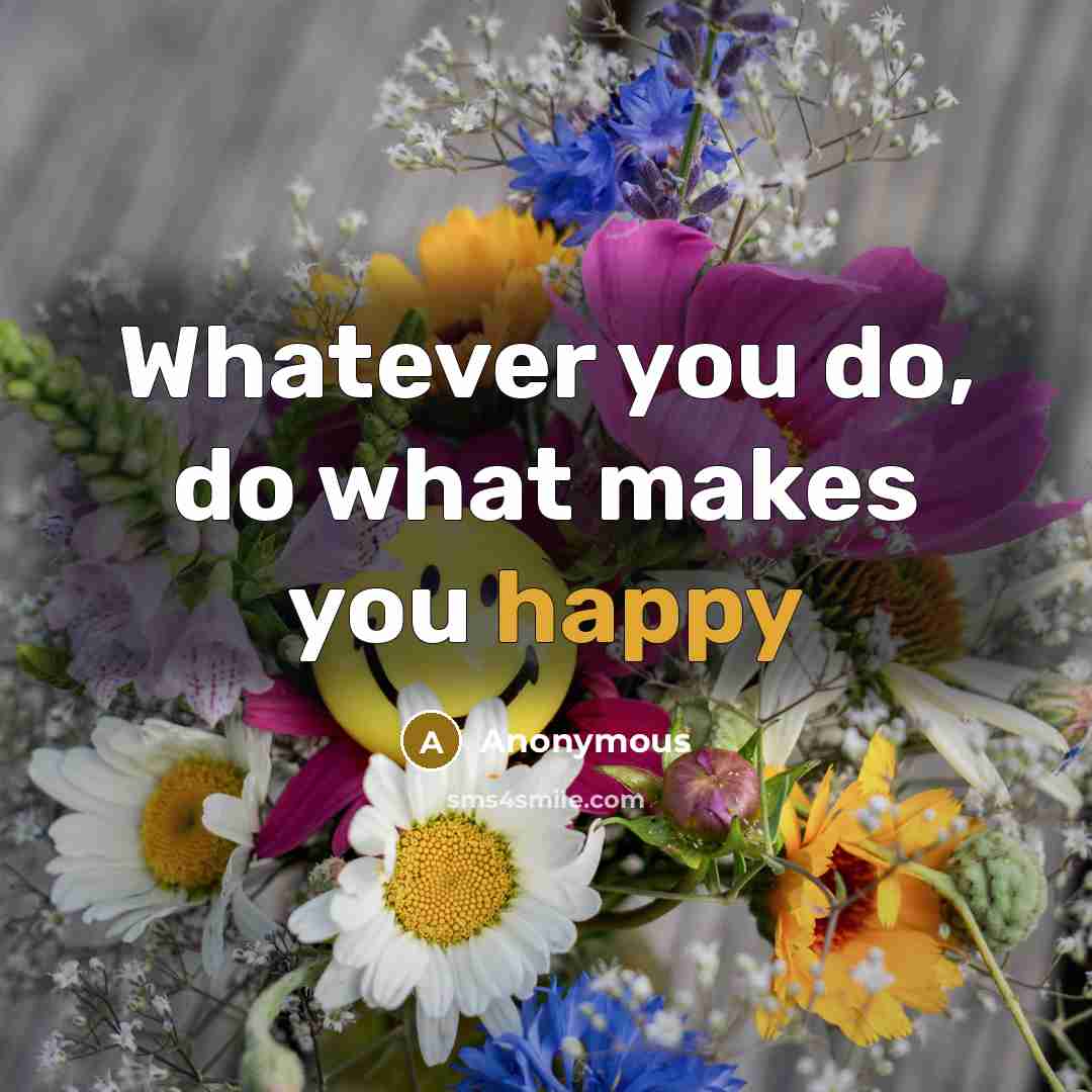 “Whatever you do, do what makes you happy” quote by Anonymous