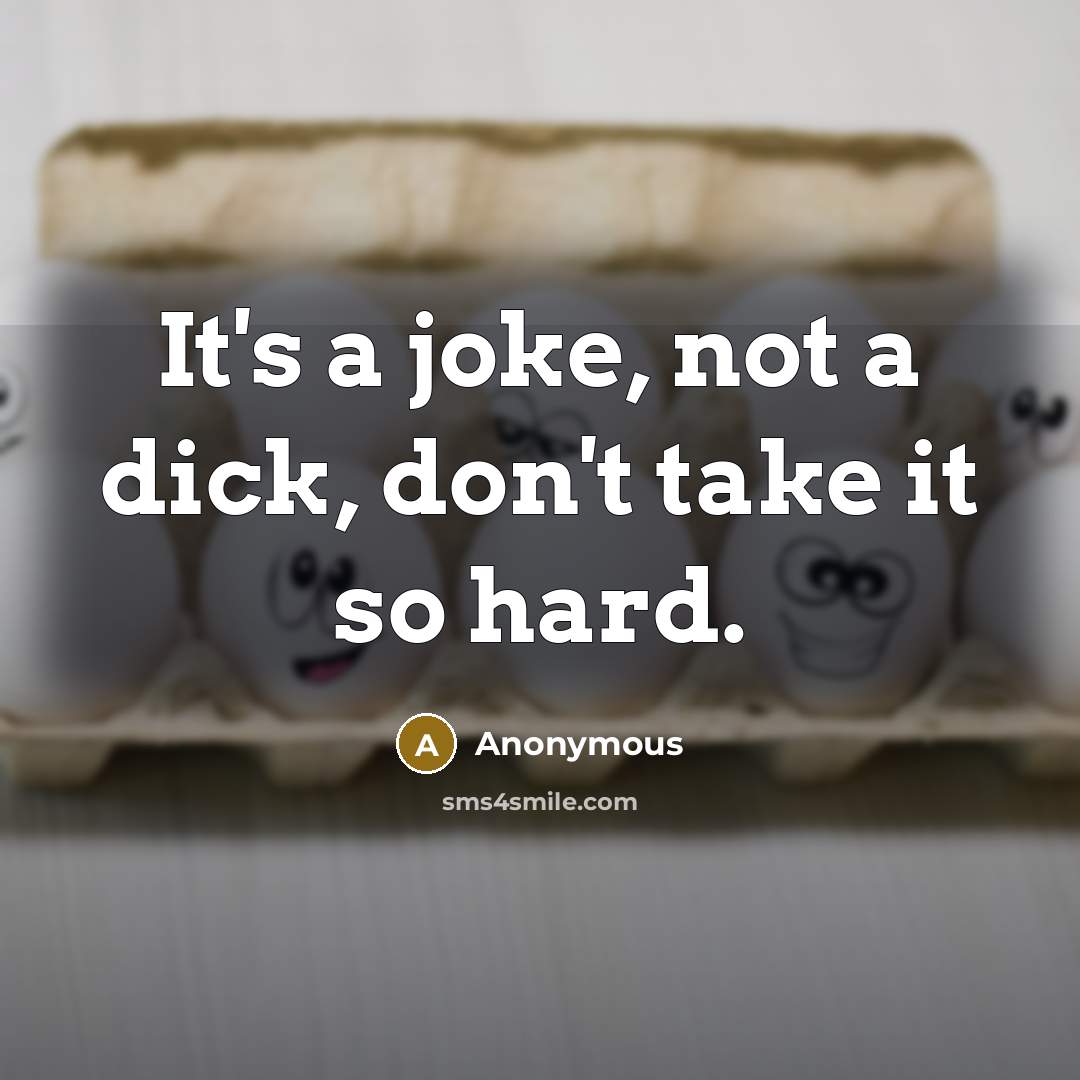 “It's a joke, not a dick, don't take it so hard.” quote by Anonymous