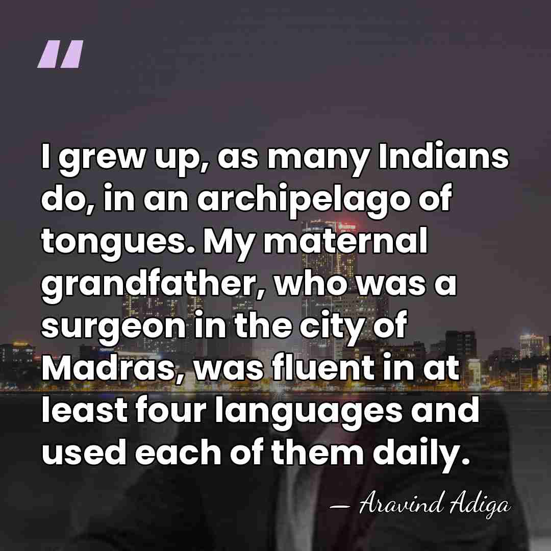 I grew up, as many Indians do, in an archipelago of tongues.&hellip; - Aravind Adiga