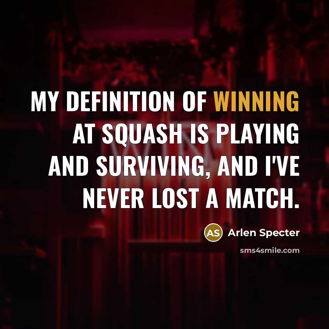 “My definition of winning at squash is playing and surviving,…” quote by Arlen Specter
