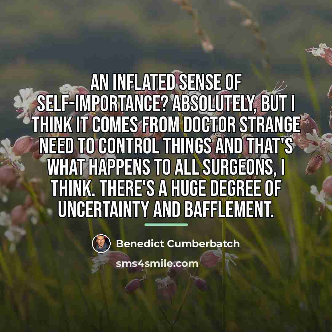 “An inflated sense of self-importance? Absolutely, but I think it…” quote by Benedict Cumberbatch