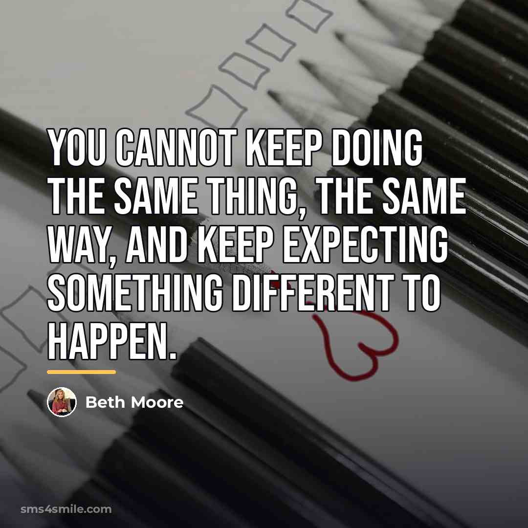 “You cannot keep doing the same thing, the same way,…” quote by Beth Moore