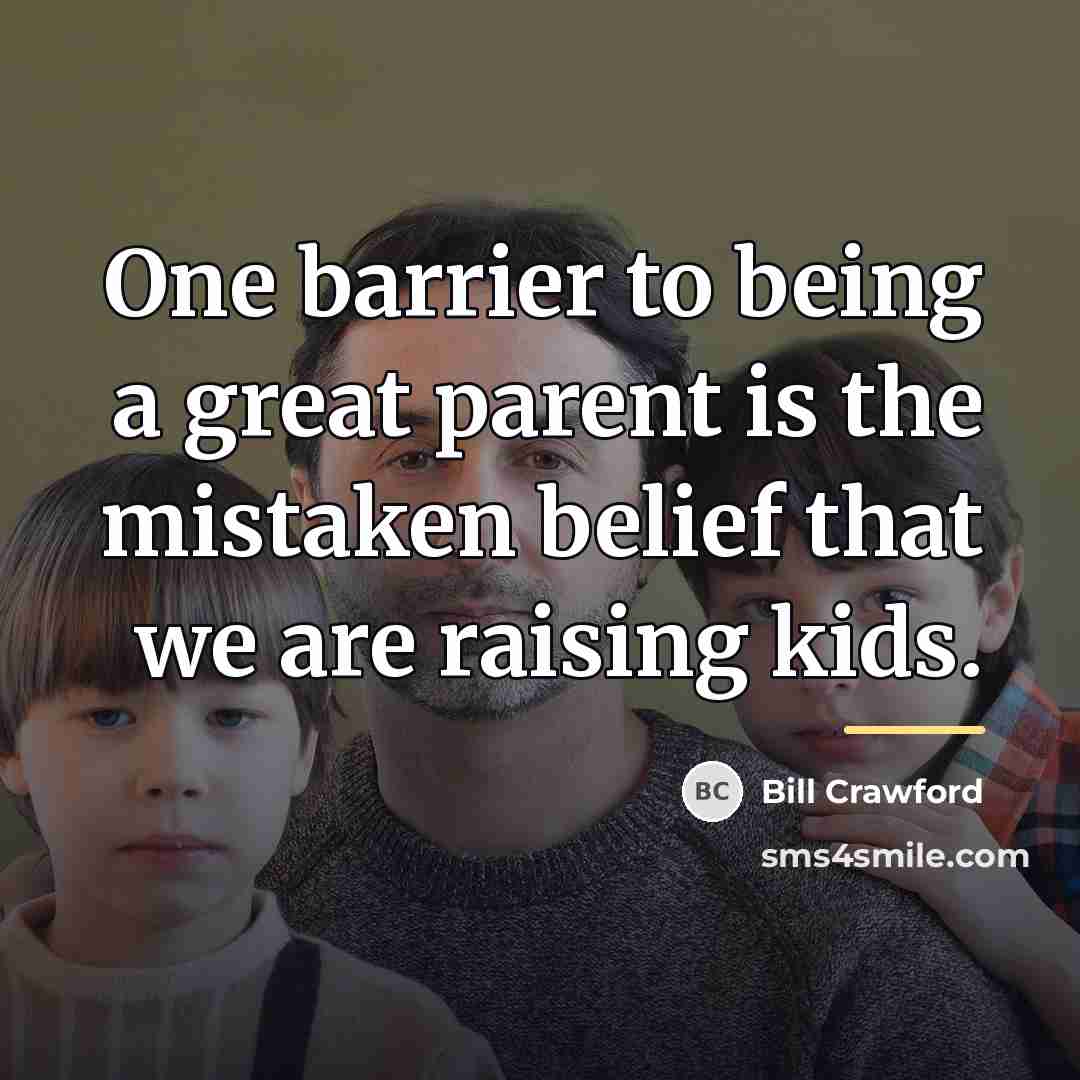 “One barrier to being a great parent is the mistaken…” quote by Bill Crawford