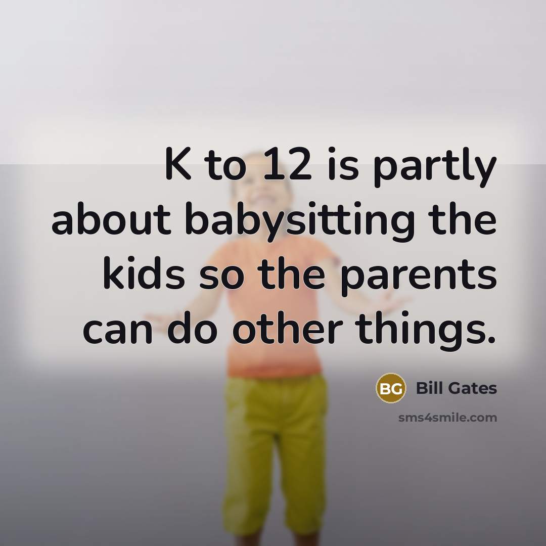 “K to 12 is partly about babysitting the kids so…” quote by Bill Gates