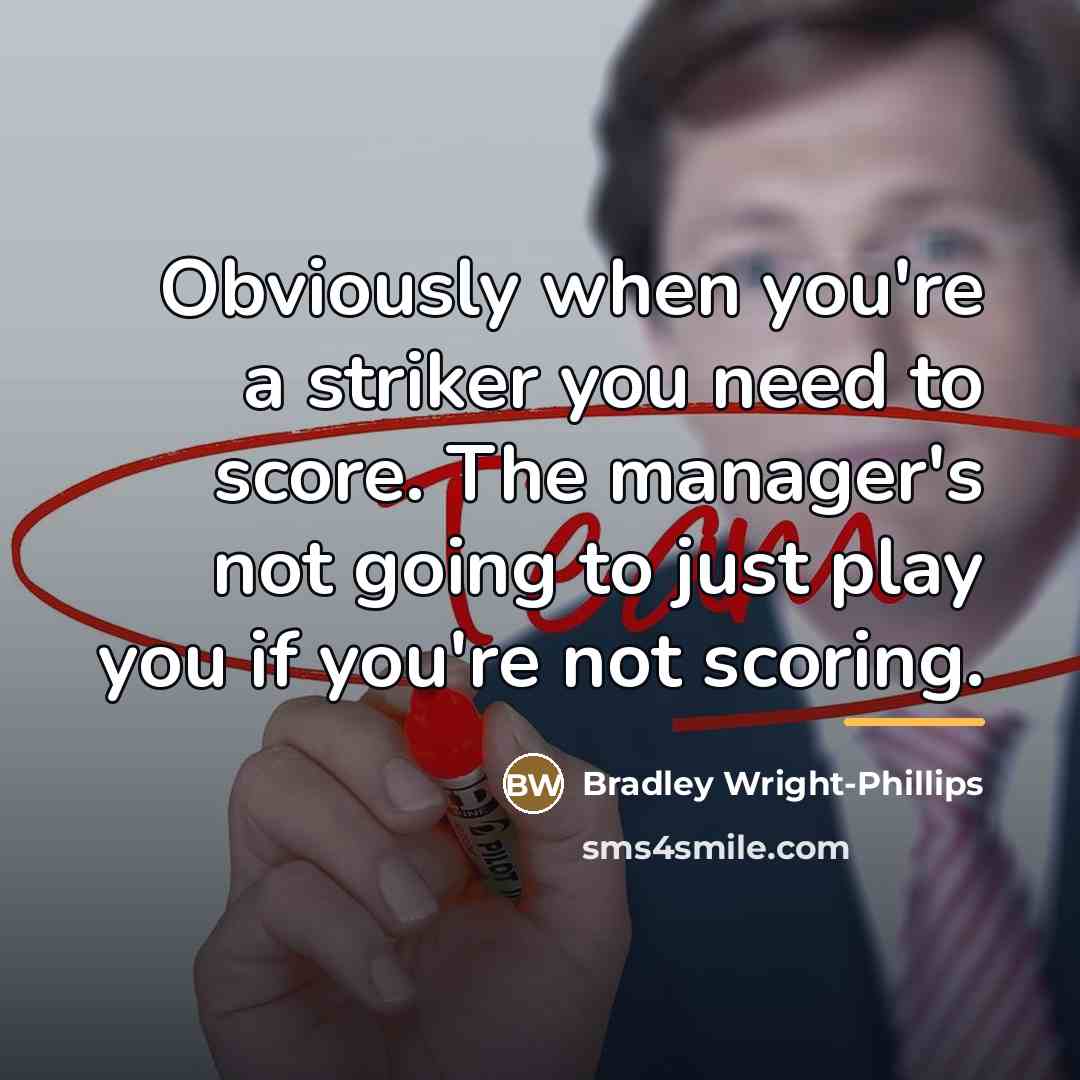 “Obviously when you're a striker you need to score. The…” quote by Bradley Wright-Phillips