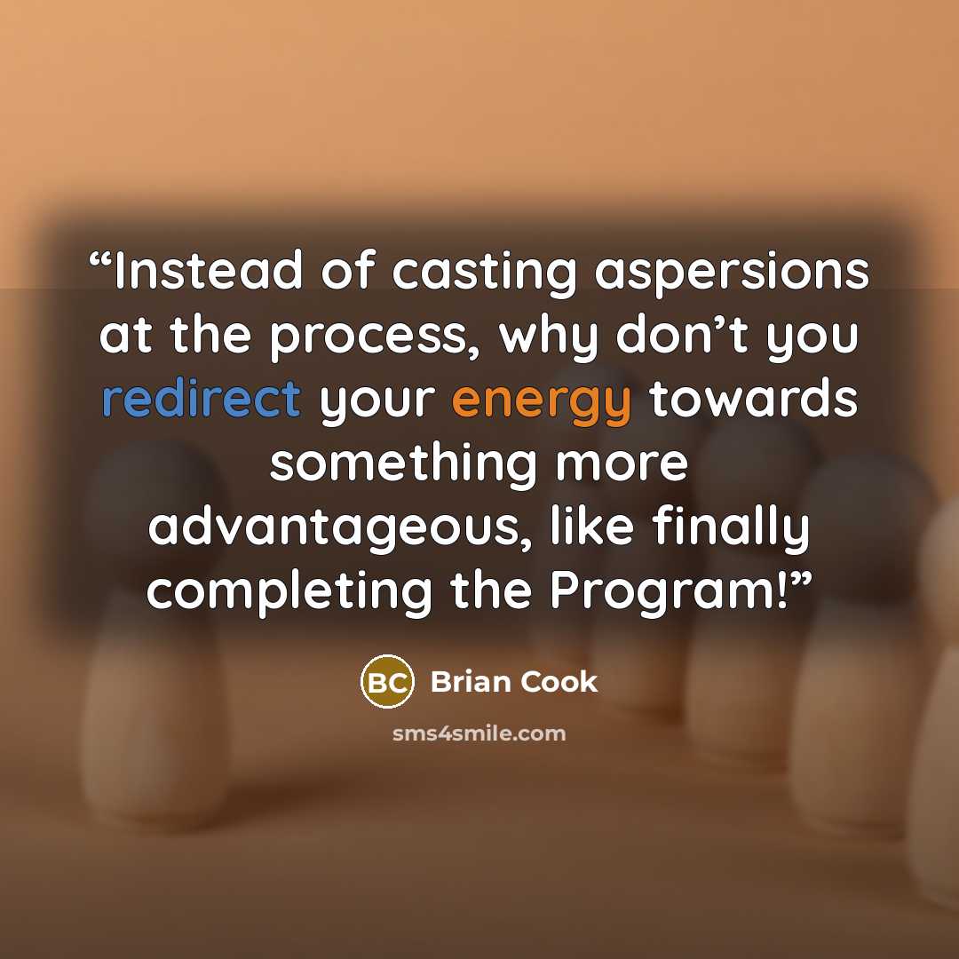 “Instead of casting aspersions at the process, why don’t you redirect your energy towards something more advantageous, like finally completing the Program!” quote by Brian Cook