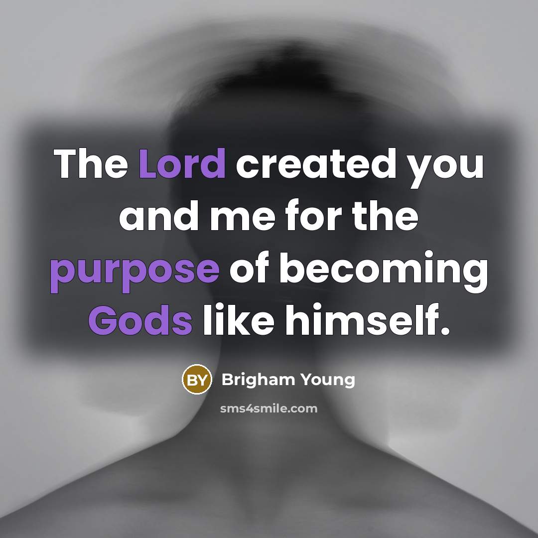 “The Lord created you and me for the purpose of…” quote by Brigham Young