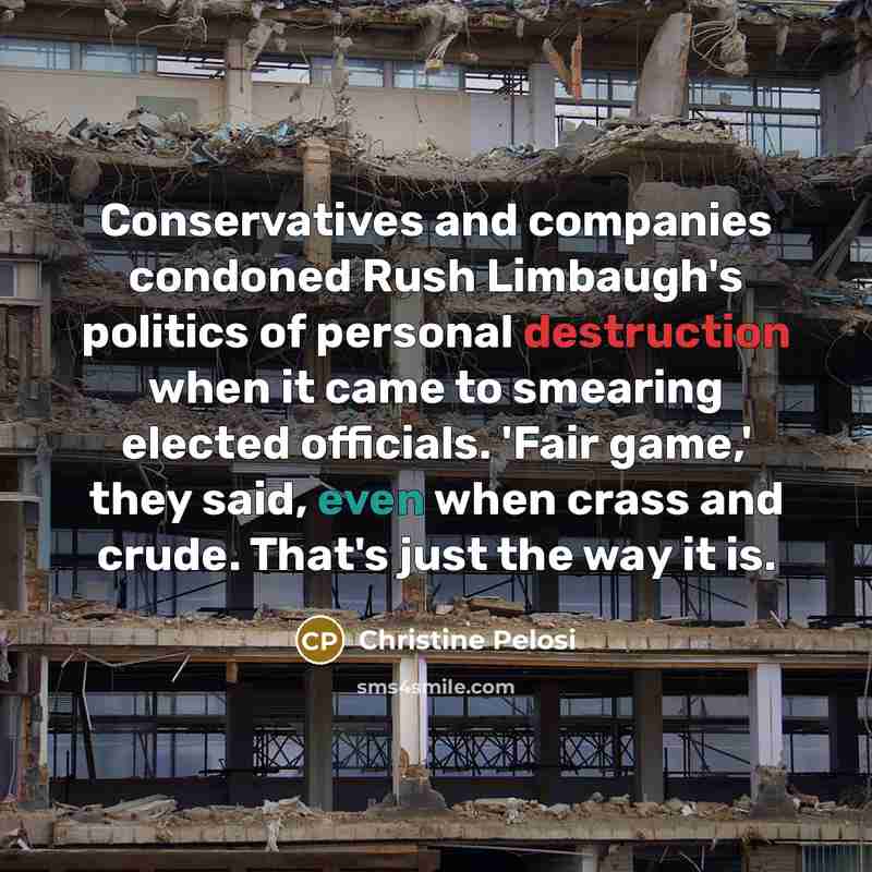 “Conservatives and companies condoned Rush Limbaugh's politics of personal destruction…” quote by Christine Pelosi