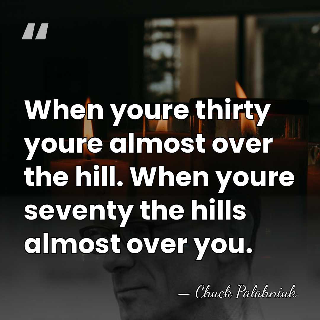 When youre thirty youre almost over the hill. When youre seventy the&hellip; - Chuck Palahniuk