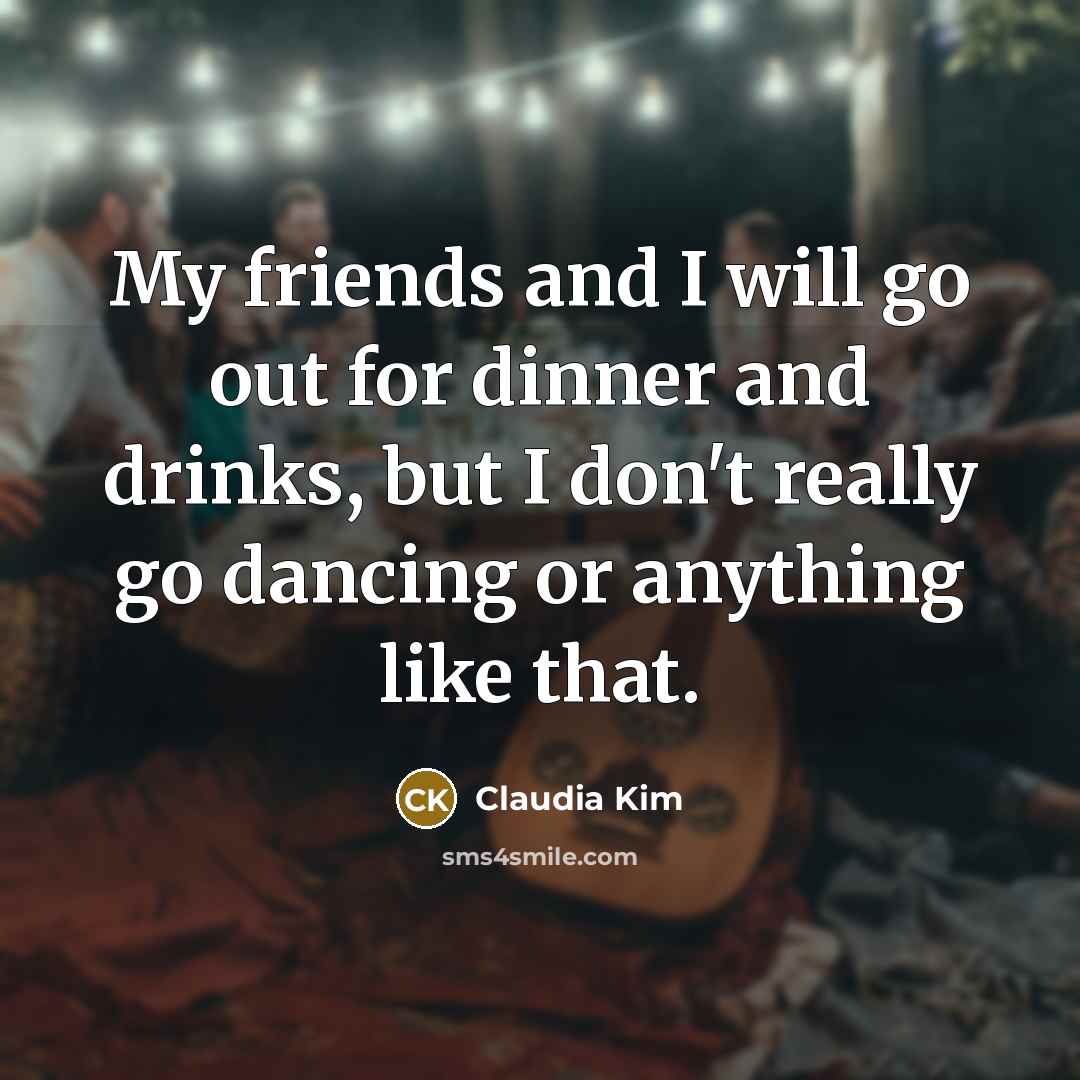 “My friends and I will go out for dinner and…” quote by Claudia Kim