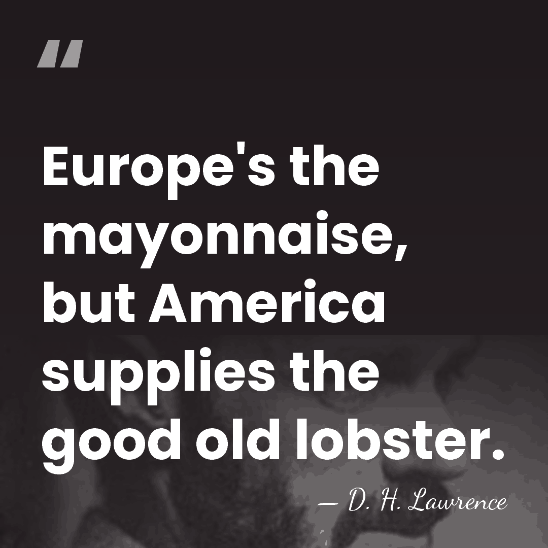 Europe's the mayonnaise, but America supplies the good old lobster. - D. H. Lawrence