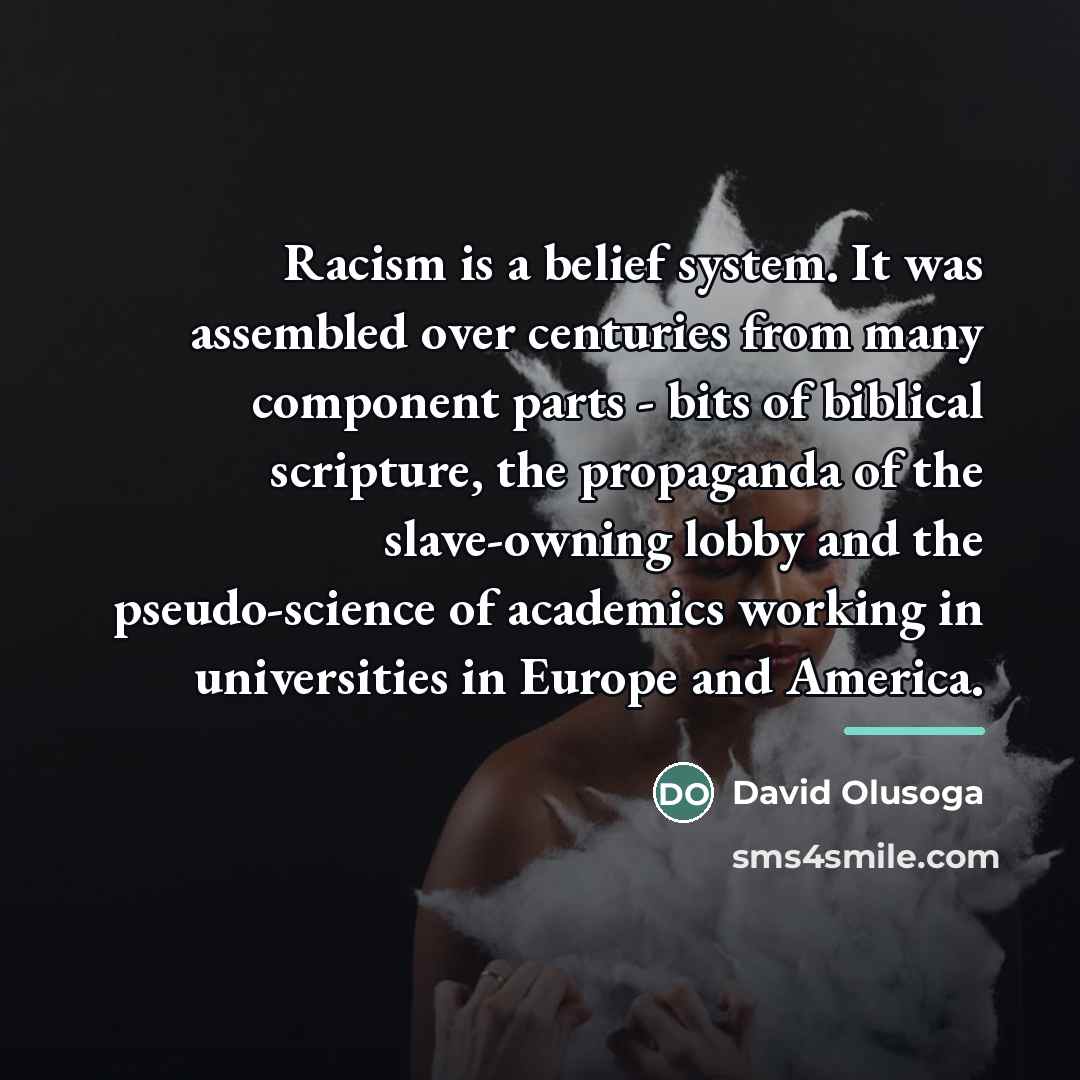“Racism is a belief system. It was assembled over centuries…” quote by David Olusoga