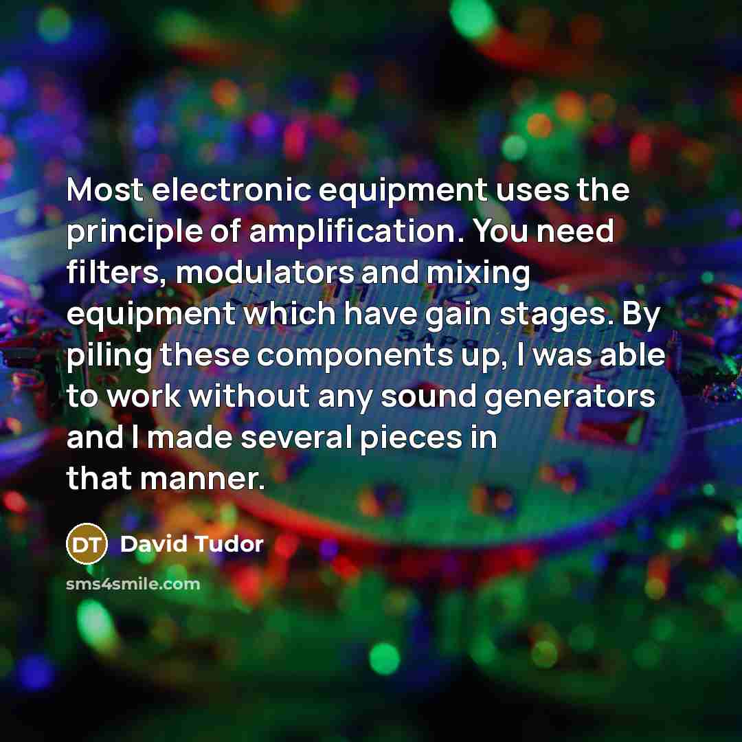 “Most electronic equipment uses the principle of amplification. You need…” quote by David Tudor