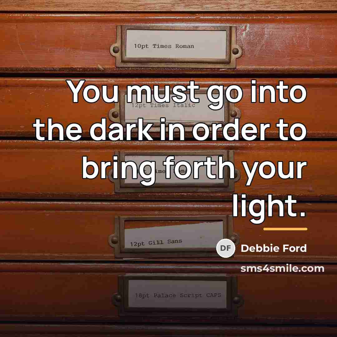 “You must go into the dark in order to bring…” quote by Debbie Ford