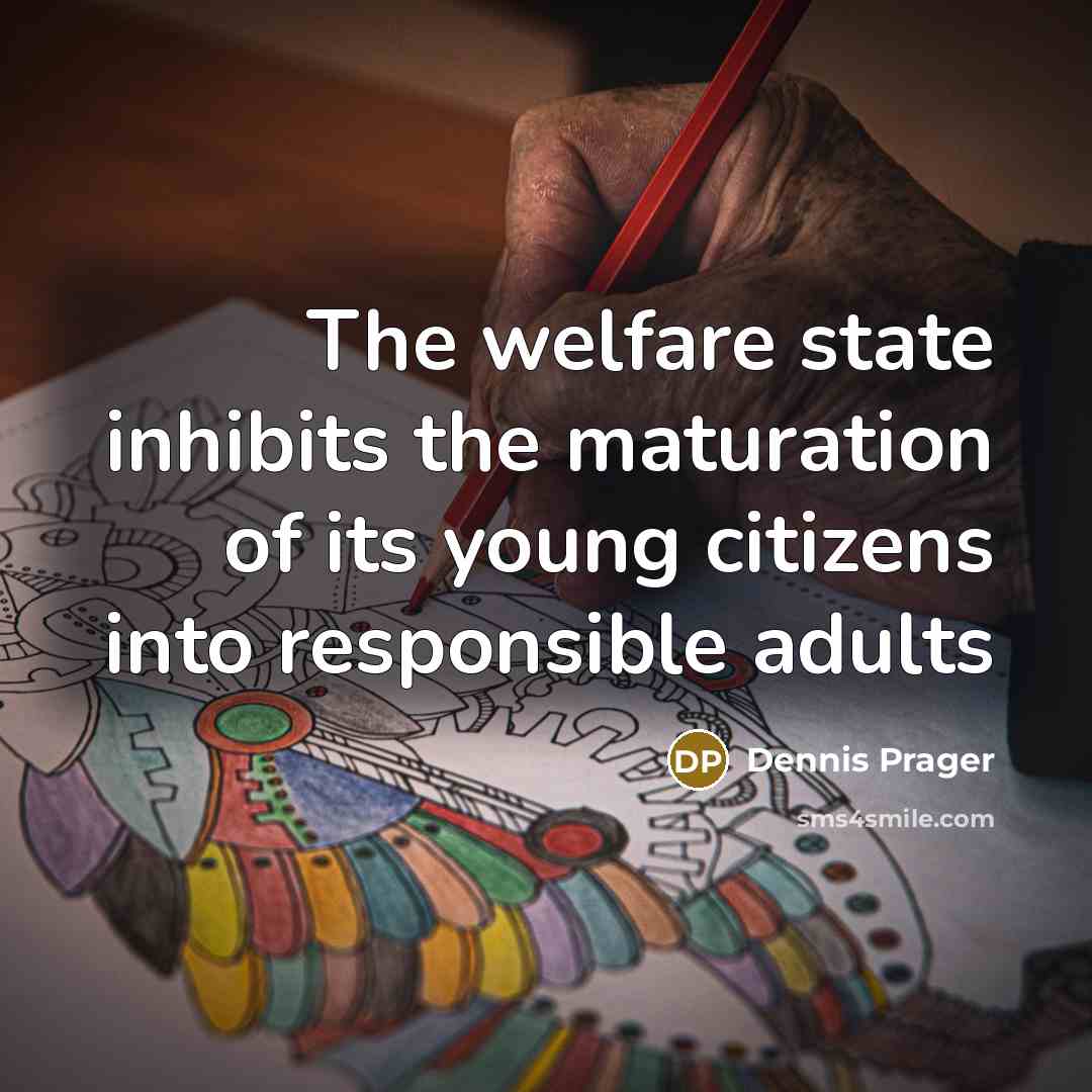“The welfare state inhibits the maturation of its young citizens…” quote by Dennis Prager