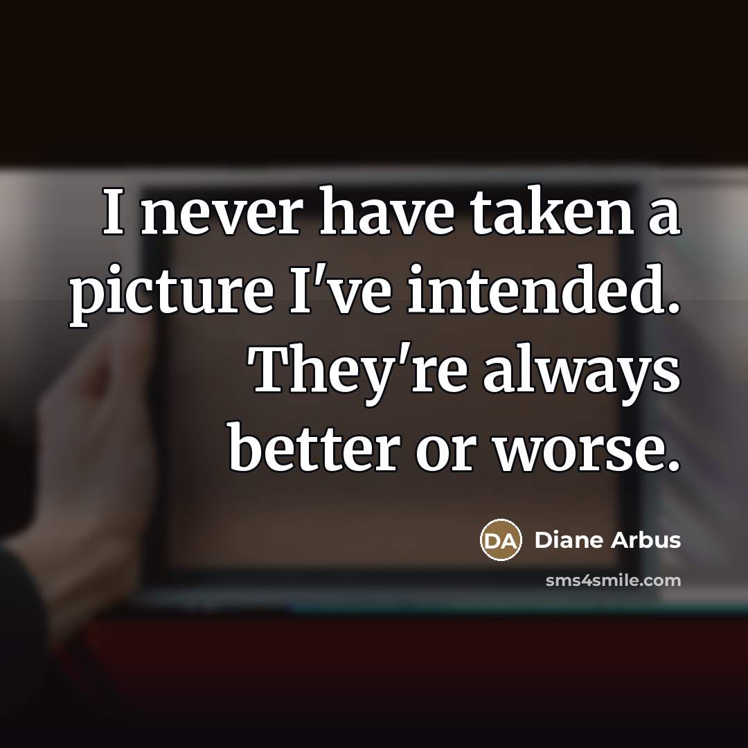 “I never have taken a picture I've intended. They're always…” quote by Diane Arbus
