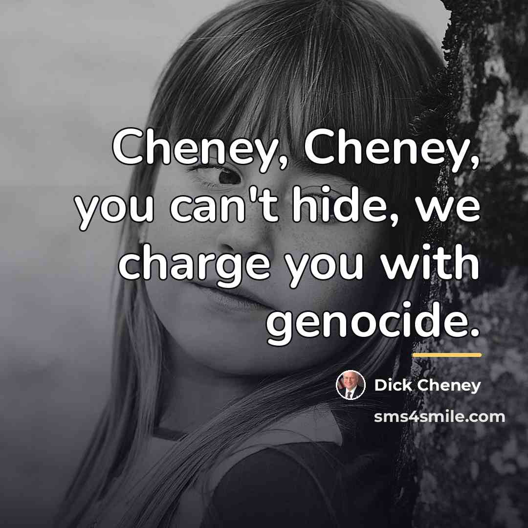 “Cheney, Cheney, you can't hide, we charge you with genocide.…” quote by Dick Cheney