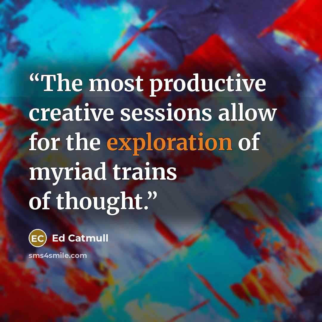 “The most productive creative sessions allow for the exploration of myriad trains of thought.” quote by Ed Catmull