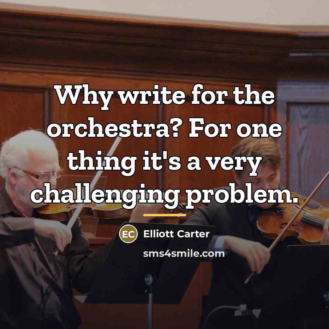 “Why write for the orchestra? For one thing it's a…” quote by Elliott Carter