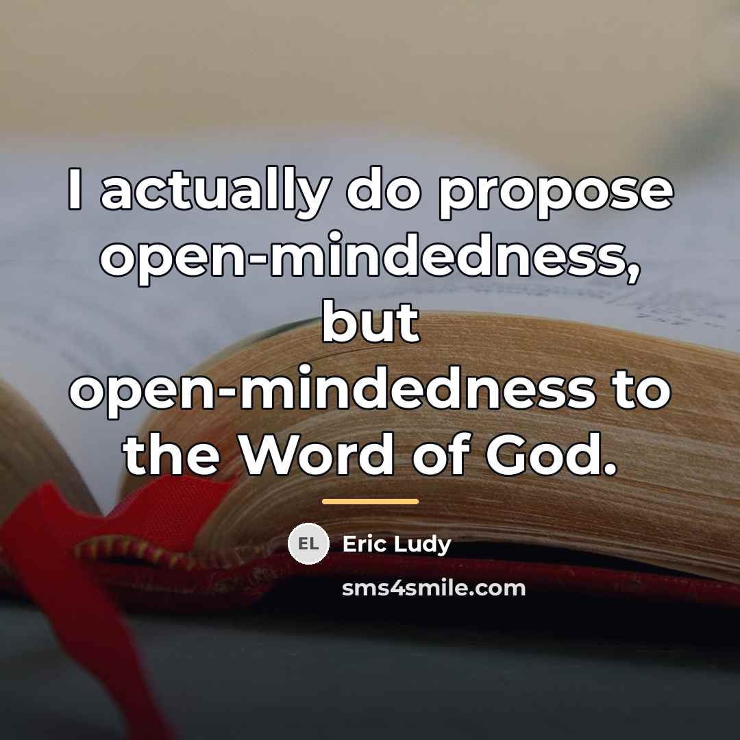 “I actually do propose open-mindedness, but open-mindedness to the Word…” quote by Eric Ludy