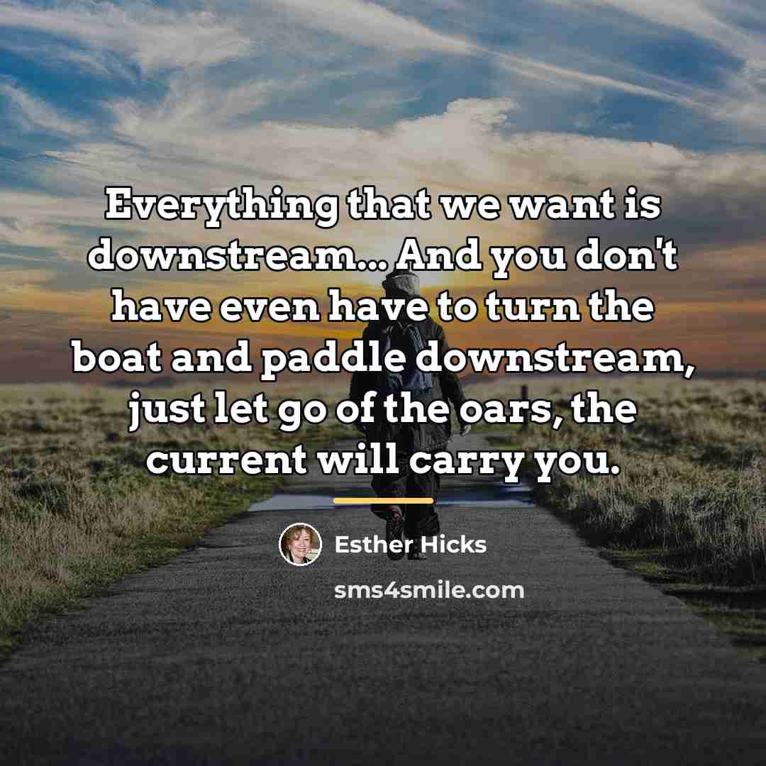 “Everything that we want is downstream... And you don't have…” quote by Esther Hicks