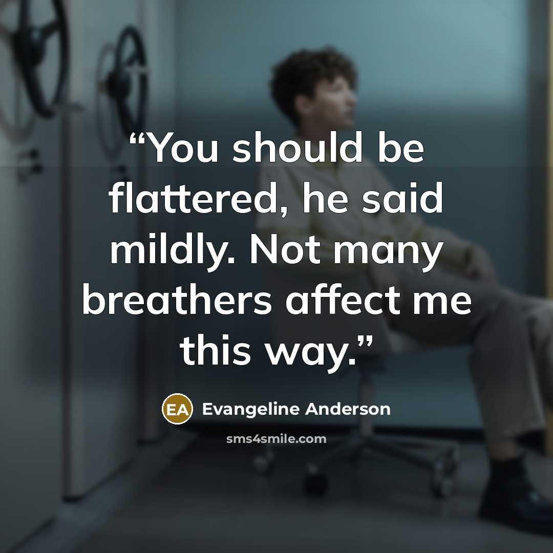 “You should be flattered, he said mildly. Not many breathers affect me this way.” quote by Evangeline Anderson