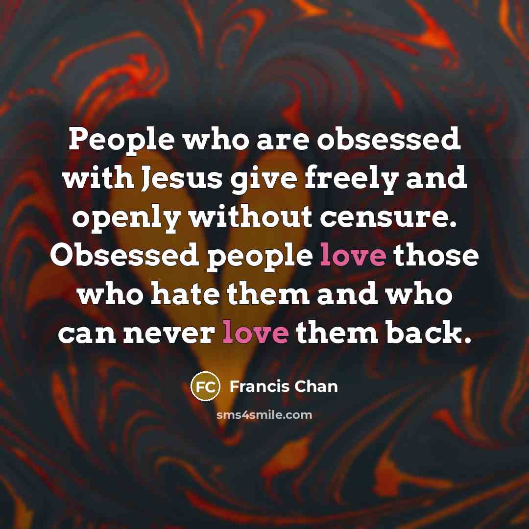“People who are obsessed with Jesus give freely and openly…” quote by Francis Chan