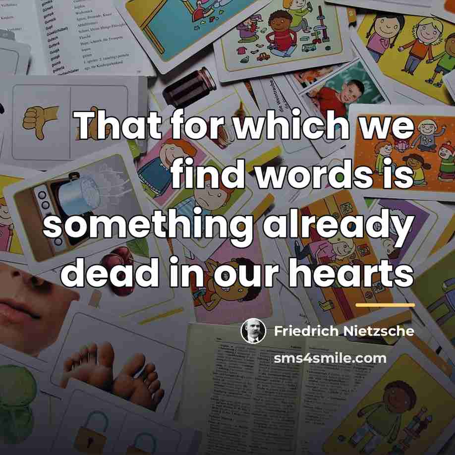 “That for which we find words is something already dead…” quote by Friedrich Nietzsche